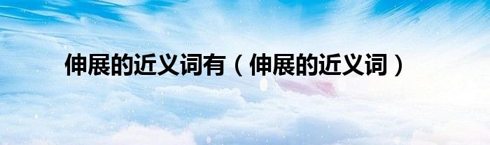 伸展的近义词有（伸展的近义词）
