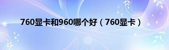 760显卡和960哪个好（760显卡）