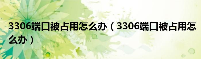 3306端口被占用怎么办（3306端口被占用怎么办）