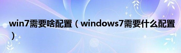 win7需要啥配置（windows7需要什么配置）