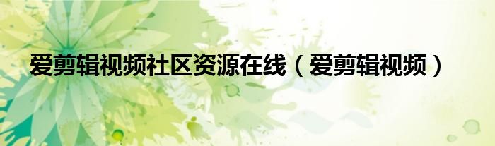 爱剪辑视频社区资源在线（爱剪辑视频）