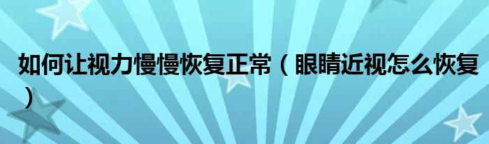 如何让视力慢慢恢复正常（眼睛近视怎么恢复）