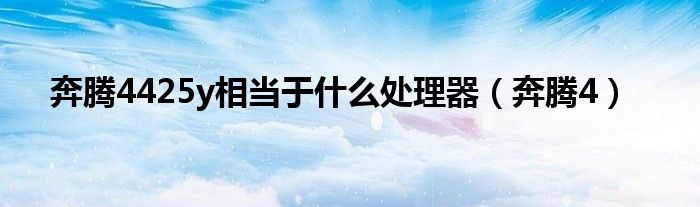 奔腾4425y相当于什么处理器（奔腾4）