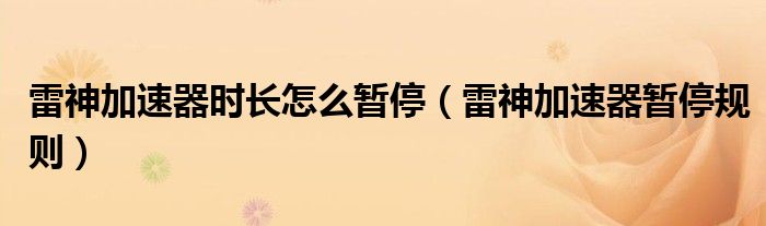 雷神加速器时长怎么暂停（雷神加速器暂停规则）