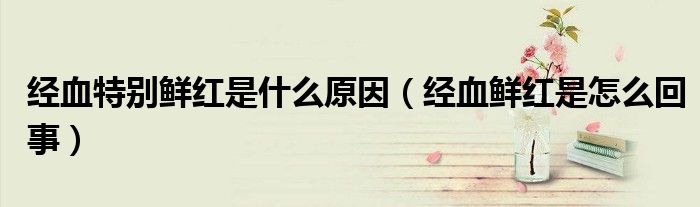 经血特别鲜红是什么原因（经血鲜红是怎么回事）