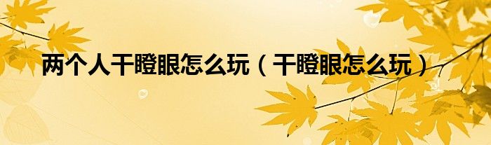 两个人干瞪眼怎么玩（干瞪眼怎么玩）