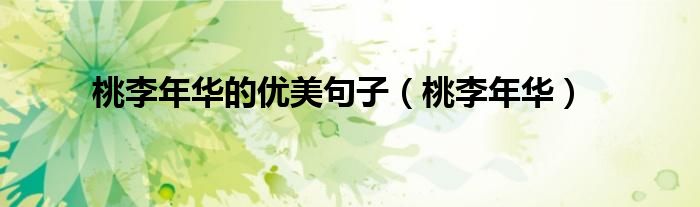 桃李年华的优美句子（桃李年华）