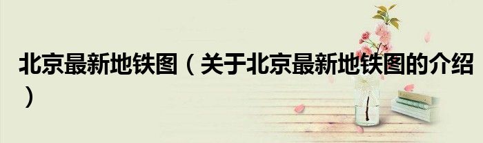 北京最新地铁图（关于北京最新地铁图的介绍）