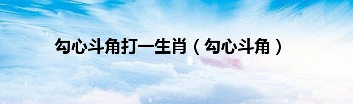 勾心斗角打一生肖（勾心斗角）