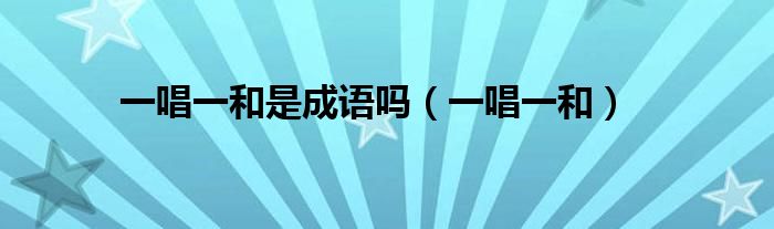 一唱一和是成语吗（一唱一和）