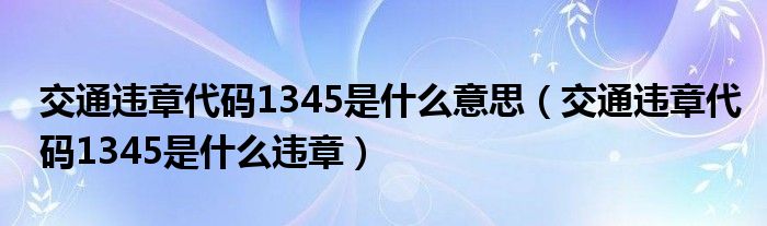 交通违章代码1345是什么意思（交通违章代码1345是什么违章）