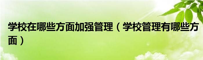 学校在哪些方面加强管理（学校管理有哪些方面）