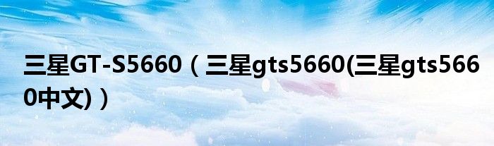 三星GT-S5660（三星gts5660(三星gts5660中文)）
