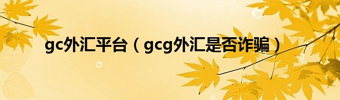 gc外汇平台（gcg外汇是否诈骗）