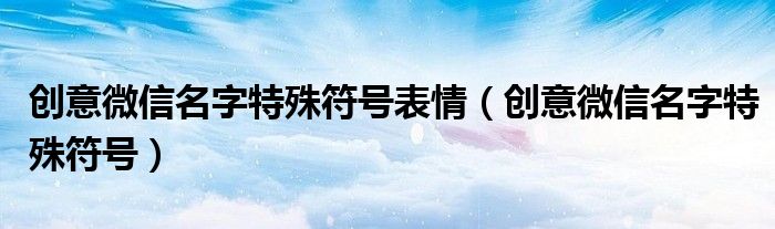 创意微信名字特殊符号表情（创意微信名字特殊符号）