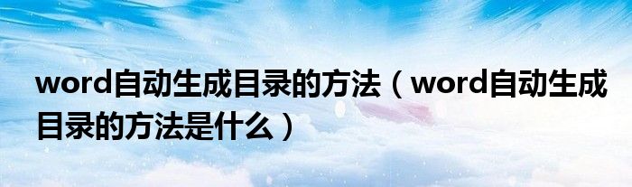 word自动生成目录的方法（word自动生成目录的方法是什么）