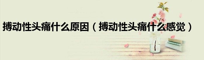 搏动性头痛什么原因（搏动性头痛什么感觉）
