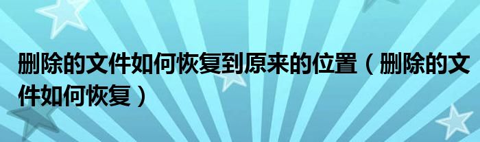 删除的文件如何恢复到原来的位置（删除的文件如何恢复）