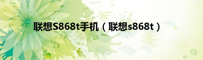 联想S868t手机（联想s868t）