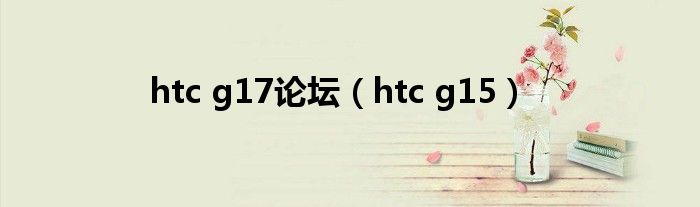 htc g17论坛（htc g15）