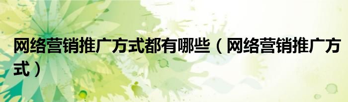 网络营销推广方式都有哪些（网络营销推广方式）