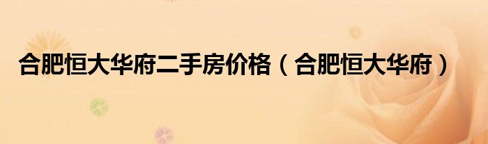 合肥恒大华府二手房价格（合肥恒大华府）