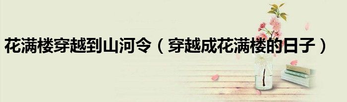 花满楼穿越到山河令（穿越成花满楼的日子）