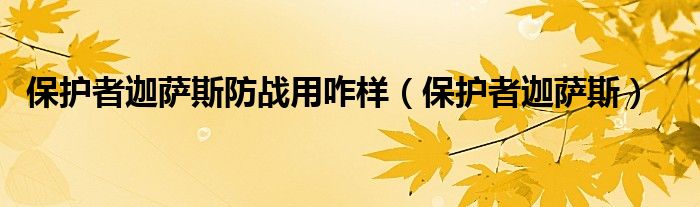 保护者迦萨斯防战用咋样（保护者迦萨斯）