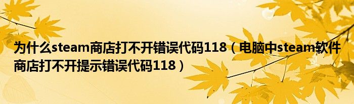 为什么steam商店打不开错误代码118（电脑中steam软件商店打不开提示错误代码118）