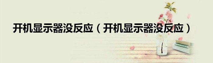 开机显示器没反应（开机显示器没反应）
