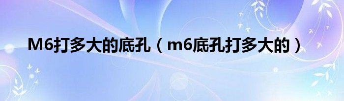 M6打多大的底孔（m6底孔打多大的）