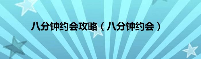八分钟约会攻略（八分钟约会）