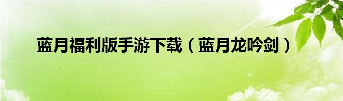 蓝月福利版手游下载（蓝月龙吟剑）