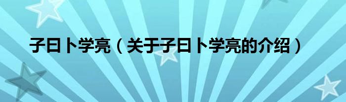 子曰卜学亮（关于子曰卜学亮的介绍）