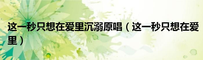 这一秒只想在爱里沉溺原唱（这一秒只想在爱里）