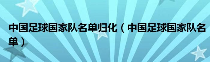 中国足球国家队名单归化（中国足球国家队名单）
